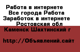 ..Работа в интернете   - Все города Работа » Заработок в интернете   . Ростовская обл.,Каменск-Шахтинский г.